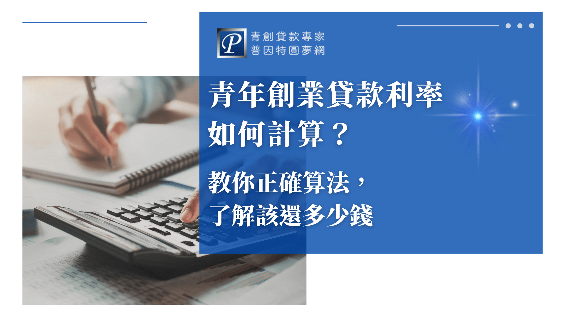 圖片右側為藍底白字文字區塊，標題寫著「青年創業貸款利率如何計算？教你正確算法，了解該還多少錢」，強調試算工具與財務規劃的教學內容。搭配右上角「青創貸款專家 普因特圓夢網」標誌，建立品牌信賴感。左側圖片顯示一隻手正在按計算機，背景中另有一人正在記錄筆記，桌上散布著報表與文具，強化實際操作與財務試算情境。整體風格清晰專業，適合用於青創貸款利率計算與還款教學的文章封面。