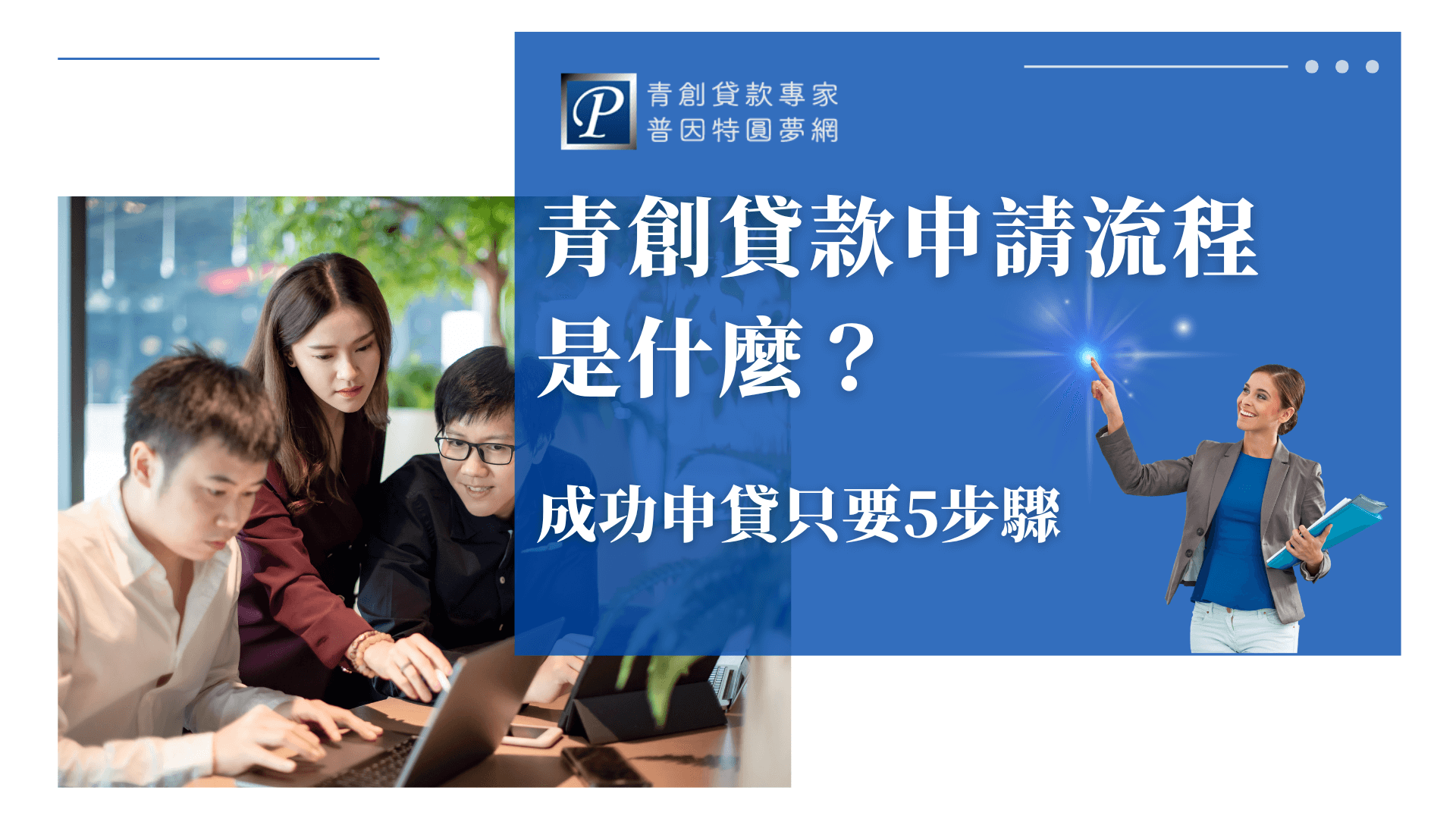 這張圖片以企業藍與白為主色調，右側文案為「青創貸款申請流程是什麼？成功申貸只要5步驟」，強調申辦流程的簡便性。右側搭配一位自信的女性形象，手指點亮藍光象徵目標與方向。左側為三位年輕創業者專注討論筆電畫面，展現合作與實作氛圍。整體畫面傳達出「簡單五步驟完成青創貸款申請」的明確訴求。