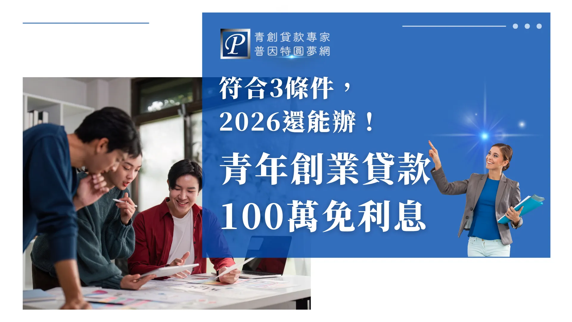 這張圖片左側呈現三位年輕創業者在桌前討論專案的情境,象徵創業初期的團隊合作與構思;右側以藍色資訊區塊搭配醒目文字,點出「符合3條件,2026還能辦青年創業貸款100萬免利息」的重要資訊,並加入專業女性顧問形象,增添指引與信任感。整體畫面旨在傳達青創貸款仍持續開放、條件明確且具政策支持,是創業者具吸引力的資金來源。