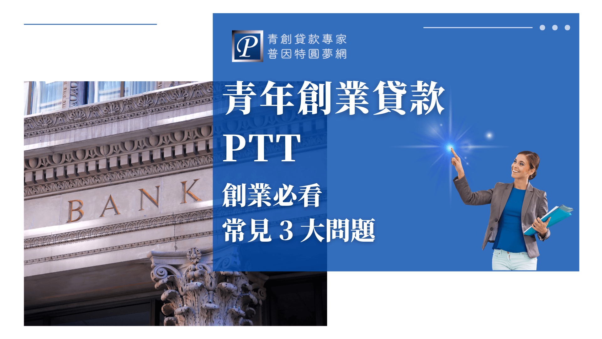 這張圖片以銀行大樓外觀為主視覺，象徵金融服務與創業資金來源。右側為藍底設計，白色大字標明「青年創業貸款PTT」，並以「創業必看常見3大問題」強調內容主軸。右下方配有一位帶有活力形象的女性舉手比劃，營造專業且親切的氛圍，搭配「普因特圓夢網」品牌LOGO，整體風格信賴感十足，適合用於解說青年創業貸款常見問題的文章封面、FAQ專區、或金融知識宣傳素材。