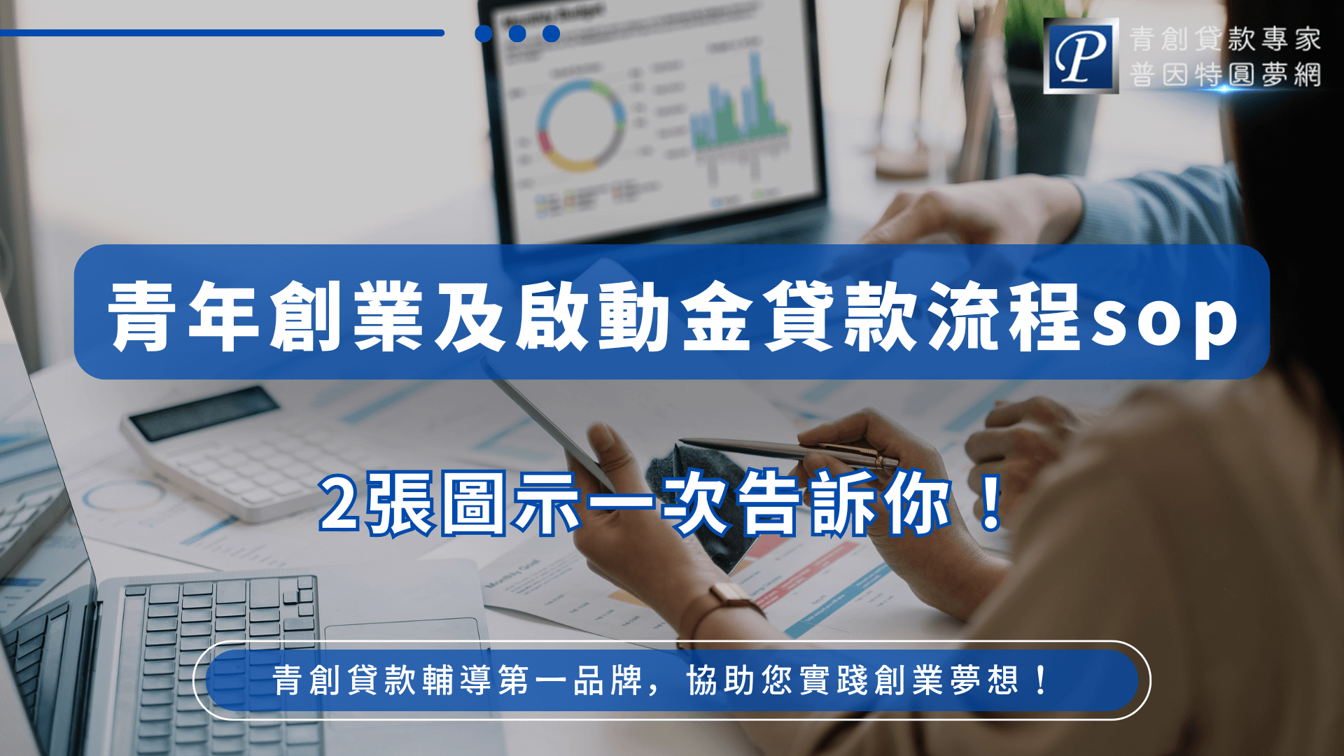 此圖片以藍灰色系為基調，呈現商務討論與數據分析的場景。背景中可見電腦螢幕顯示圓餅圖與長條圖，一雙手正操作文件與筆電，象徵計畫與資金規劃。圖片主文案為「青年創業及啟動金貸款流程SOP」，並附上「2張圖示一次告訴你！」的強調語，右上角標示品牌「普因特圓夢網」。整體設計清晰實用，傳達創業者如何快速掌握申貸流程的核心訊息。