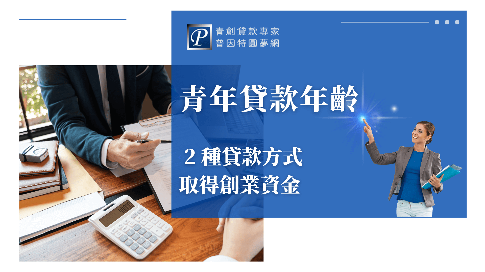 畫面左側展現一位穿西裝的專業人士，手持筆準備簽署文件，桌面上放有計算機與合約資料，象徵財務規劃與創業資金管理。右側搭配藍底文字區塊，清楚標示「青年貸款年齡」與「2種貸款方式」，強調創業初期常見的貸款選擇與申請年齡條件，幫助有志創業者掌握機會、順利啟動資金規劃。