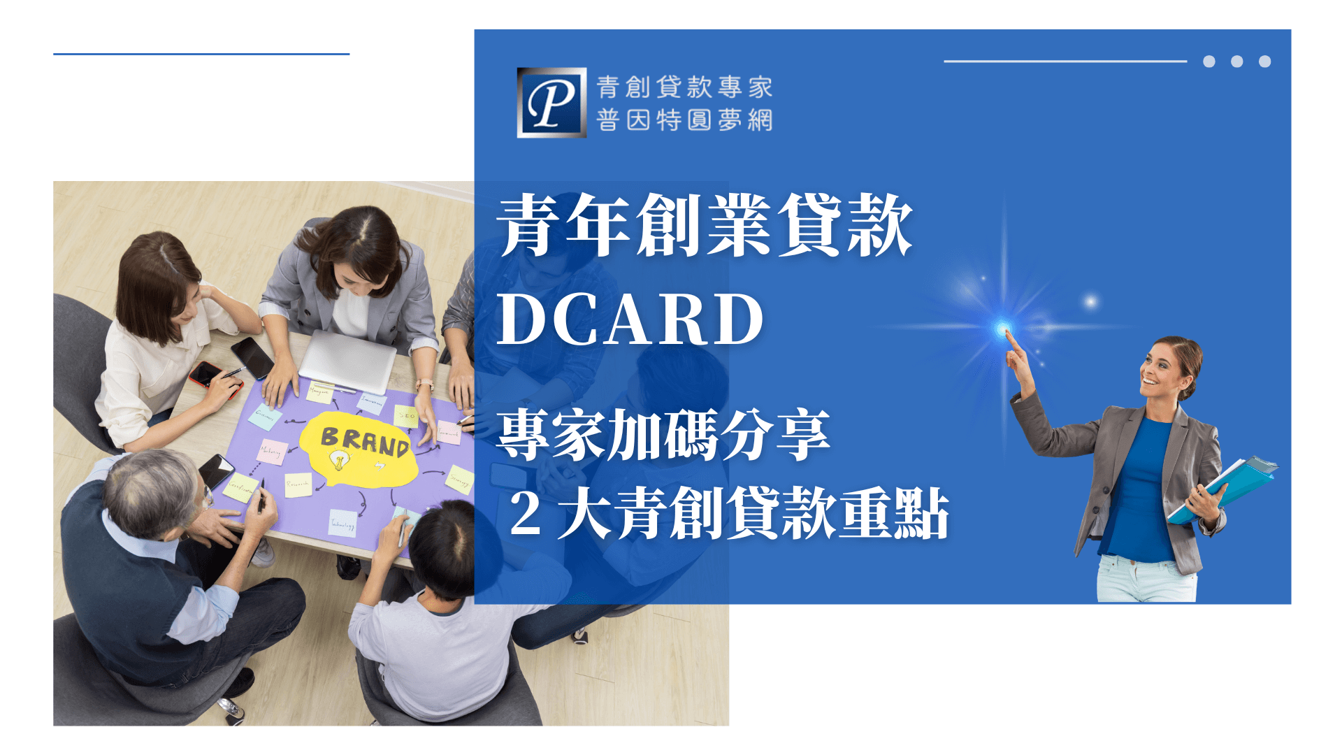圖片主視覺分為左右兩區。左側是一群年輕創業者圍坐討論品牌策略，桌上擺有「BRAND」字卡和便利貼，象徵創新思維與團隊合作氛圍。右側藍色區塊以「青年創業貸款DCARD」為主標，副標強調「專家加碼分享2大青創貸款重點」，並有普因特圓夢網LOGO與品牌代表人物，凸顯專業權威。整體畫面活潑、專業且貼近年輕創業族群，適用於貸款重點整理、論壇經驗分享、貸款申請教學等主題的文章封面。