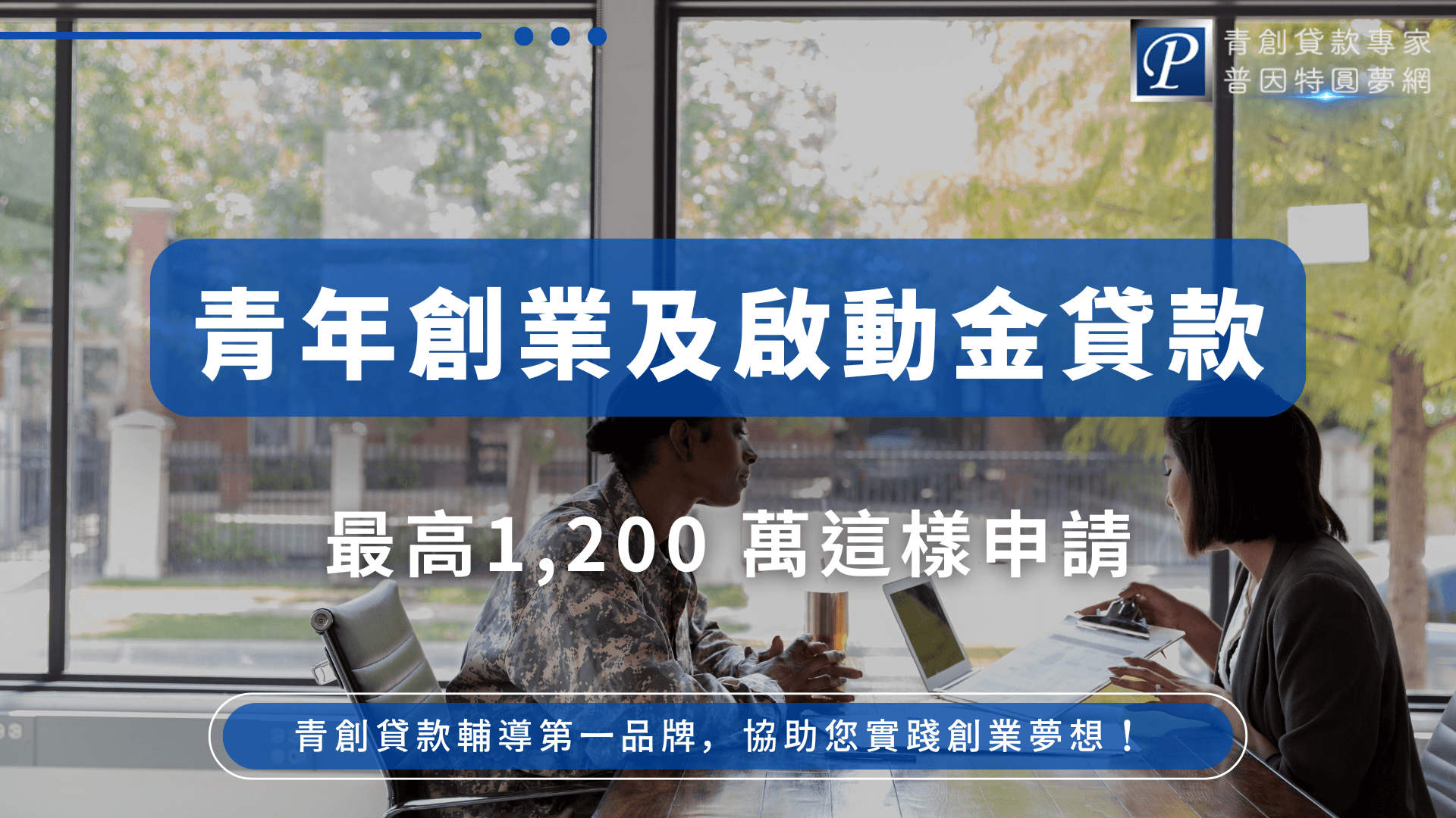 圖片以現代感辦公空間為背景，畫面中有兩位年輕創業者面對面討論，象徵創業諮詢與專業協助。主視覺以深藍色大標強調「青年創業及啟動金貸款」，下方副標「最高1,200萬這樣申請」凸顯申貸上限與申請方式。左上角有「普因特圓夢網」LOGO，下方搭配行銷CTA：「青創貸款輔導第一品牌，協助您實踐創業夢想！」整體專業且清楚，適合用於解說貸款方案、申請流程、政府創業補助教學等主題文章封面。