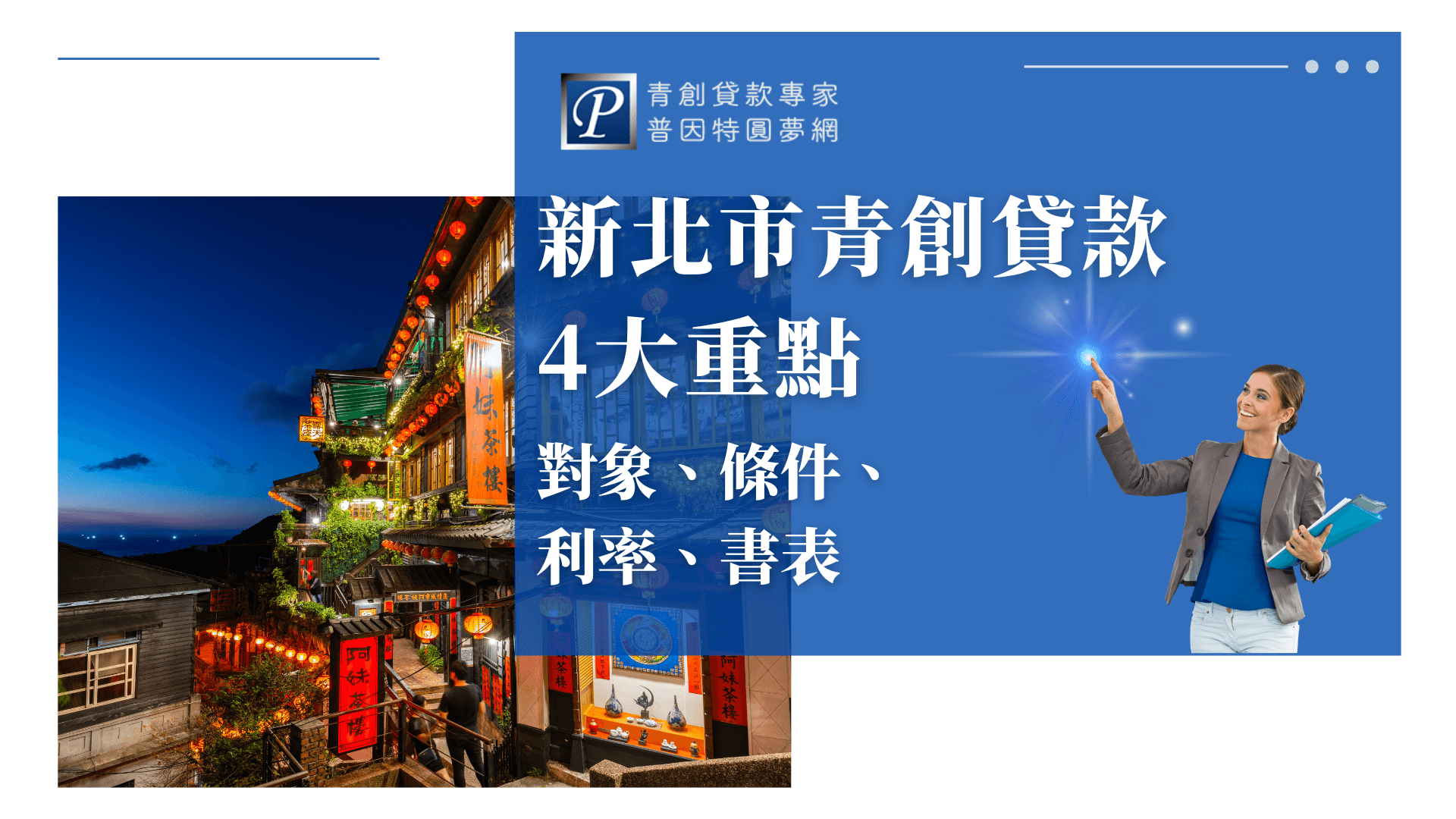 畫面左側為新北九份著名景點「阿妹茶樓」夜景，燈籠高掛、光影迷人，象徵地方創業氛圍。右側藍底文字強調「新北市青創貸款4大重點：對象、條件、利率、書表」，搭配品牌主視覺與代表人物，傳遞專業可信任的品牌形象，強化主題識別。