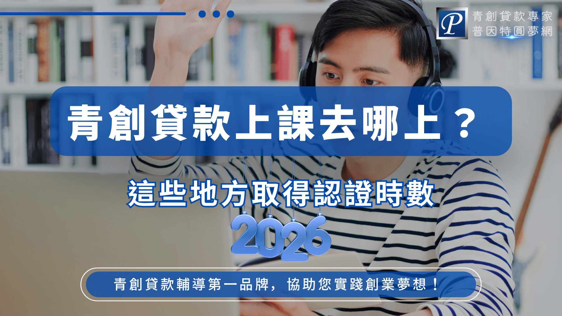 圖片以年輕人上線上課程的情境作為主視覺，畫面中央以藍色資訊框清楚呈現「青創貸款上課去哪上？」與「這些地方取得認證時數」的文字。右上角搭配普因特圓夢網的品牌識別，整體風格專業且清爽，用來傳遞青創貸款相關課程、認證時數與輔導資訊的主題。