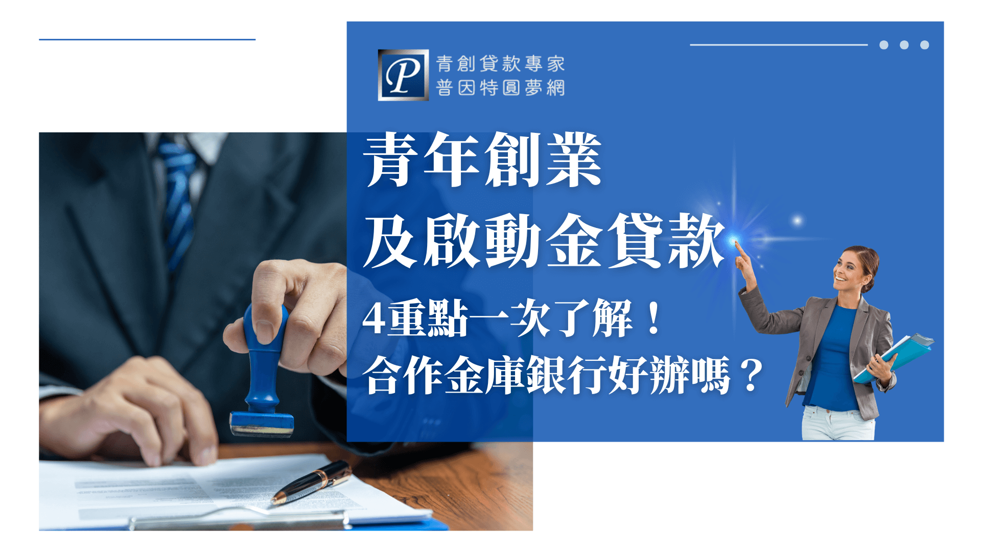 畫面左側是一位穿著西裝的行政人員，手持印章在文件上蓋章，象徵貸款申請程序中的核可動作；右側為藍色背景的女性商務形象人物，指向畫面右上方的光點，寓意為引導與指引。中央主文案標示「青年創業及啟動金貸款，4重點一次了解！合作金庫銀行好辦嗎？」呈現普因特園夢網專業協助創業貸款的服務內容。整體視覺專業又清晰，便於用於教育型金融文宣與品牌推廣。