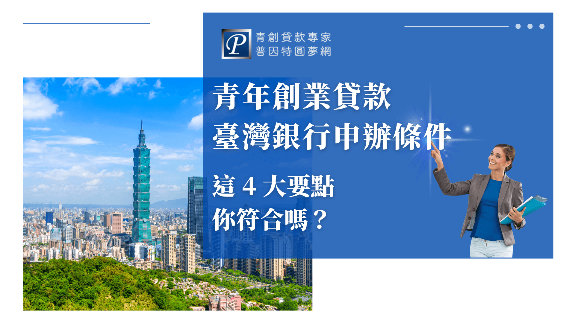 圖片左側主視覺為台北101大樓與台北市區天際線，象徵臺灣的經濟重鎮與金融中心。右側以企業藍底強調標題「青年創業貸款臺灣銀行申辦條件，這4大要點你符合嗎？」並搭配普因特圓夢網LOGO與手指發光的人物，營造專業與鼓勵感。整體設計結合金融意象與青年創業主題，適合用於申請臺灣銀行青年創業貸款的SEO文章封面、金融服務宣傳、資格條件重點說明等用途。