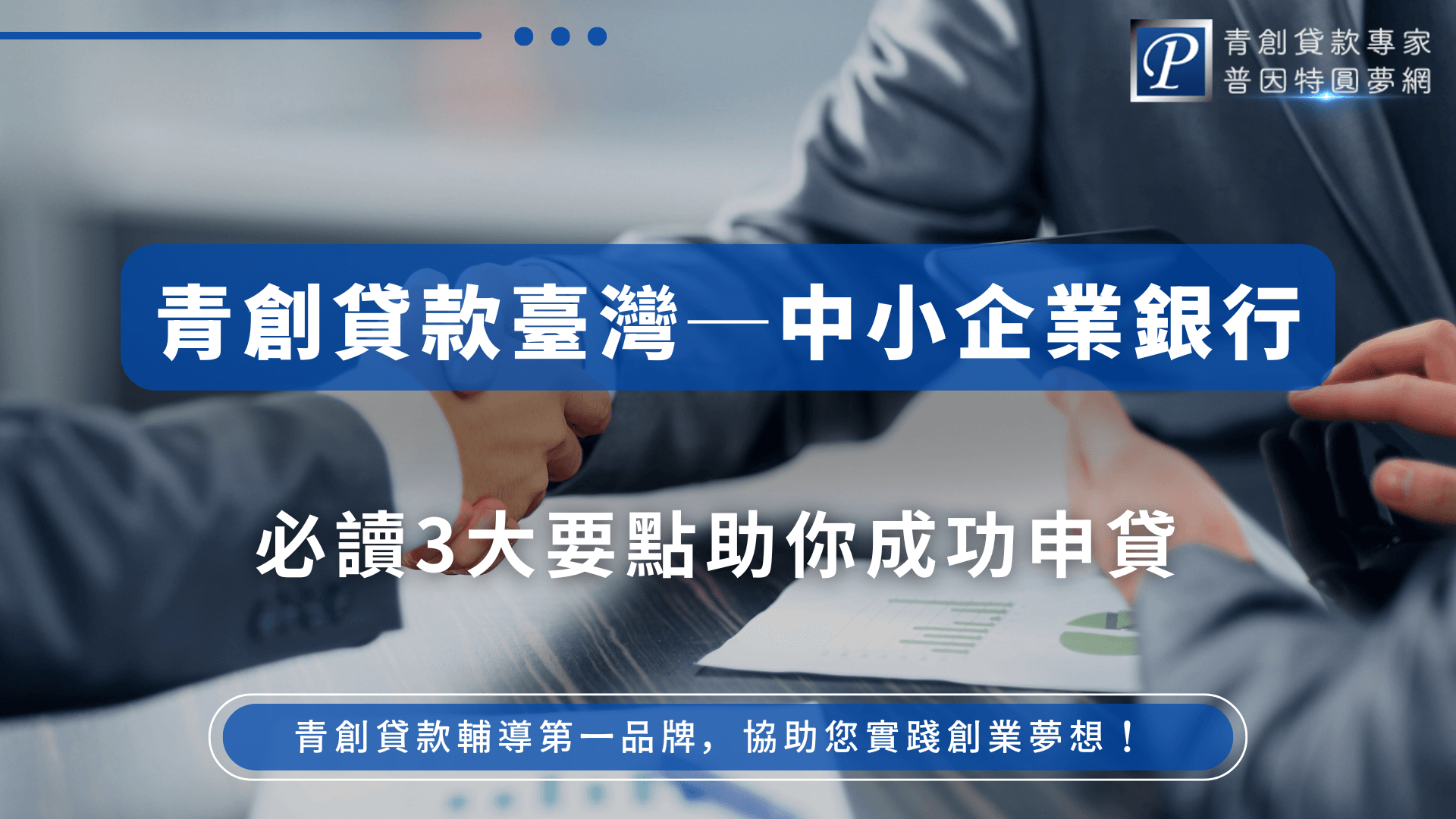 畫面中兩位西裝男子正進行握手與資料交換，背景呈現簽約與審查氛圍，右上角為普因特圓夢網品牌標誌。主標文字強調「青創貸款臺灣中小企業銀行」，搭配副標「必讀3大要點助你成功申貸」，聚焦於臺灣中小企業銀行在青創貸款上的重點資訊與成功關鍵。