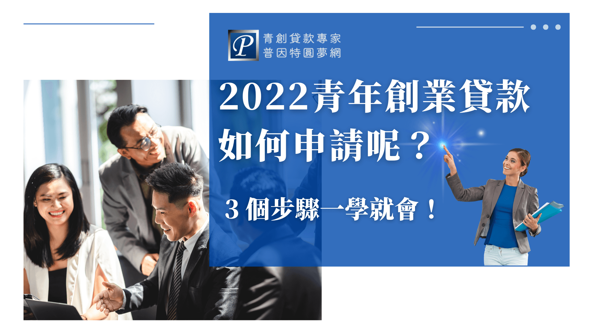 這張圖片以藍白色調營造清晰專業氛圍，右側文案為「2022青年創業貸款如何申請呢？3個步驟一學就會！」，搭配品牌LOGO「普因特圓夢網」，並加入一位女性講師形象，象徵指導與引導。左側為一組創業團隊專注討論的畫面，展現積極合作的氣氛。整體畫面表達出「輕鬆學會貸款申請」的核心主題，適合用於青創貸款教學或懶人包封面圖。