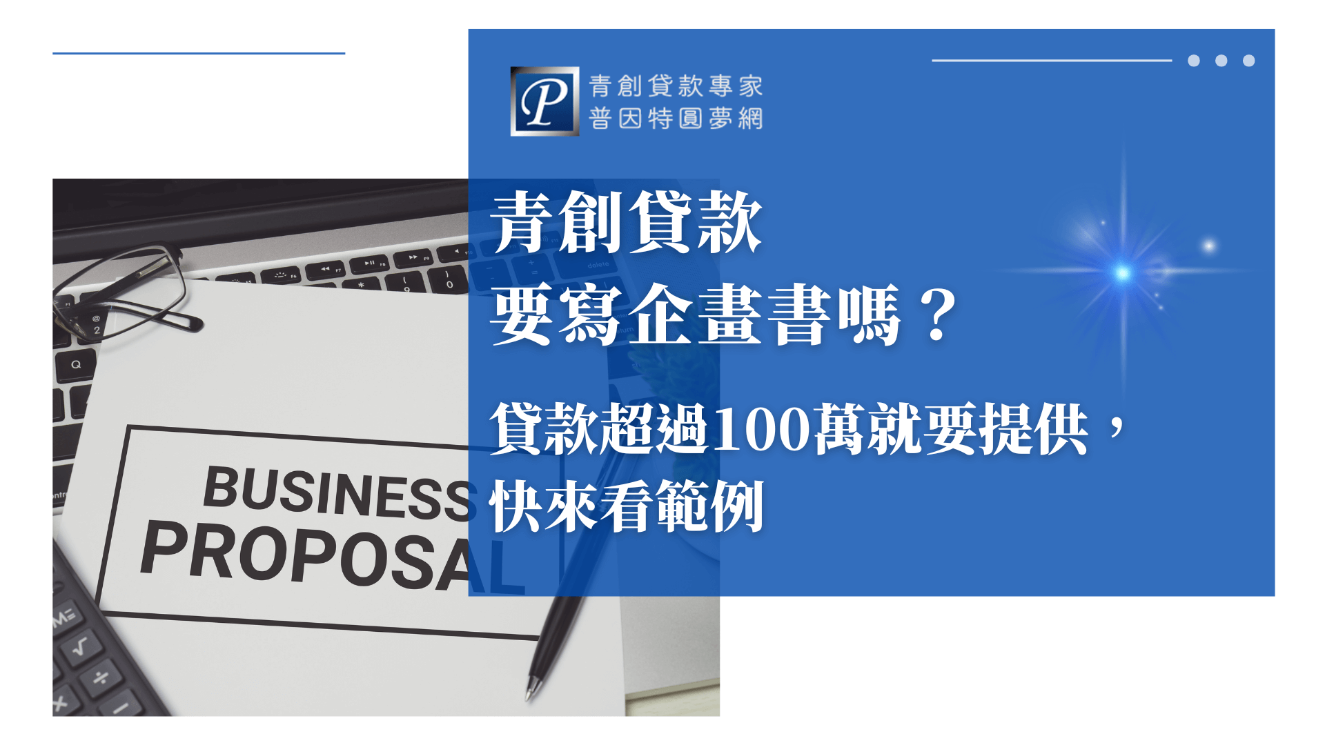 畫面左側為筆電鍵盤上擺放的文件，上方清楚印有「BUSINESS PROPOSAL」，象徵創業者需備妥完整企畫書。旁邊有眼鏡與筆，暗示審核過程需謹慎準備。右側藍色區塊強調貸款金額超過門檻時須提報計畫書的規定，整體設計傳達專業審查與事前準備的重要性