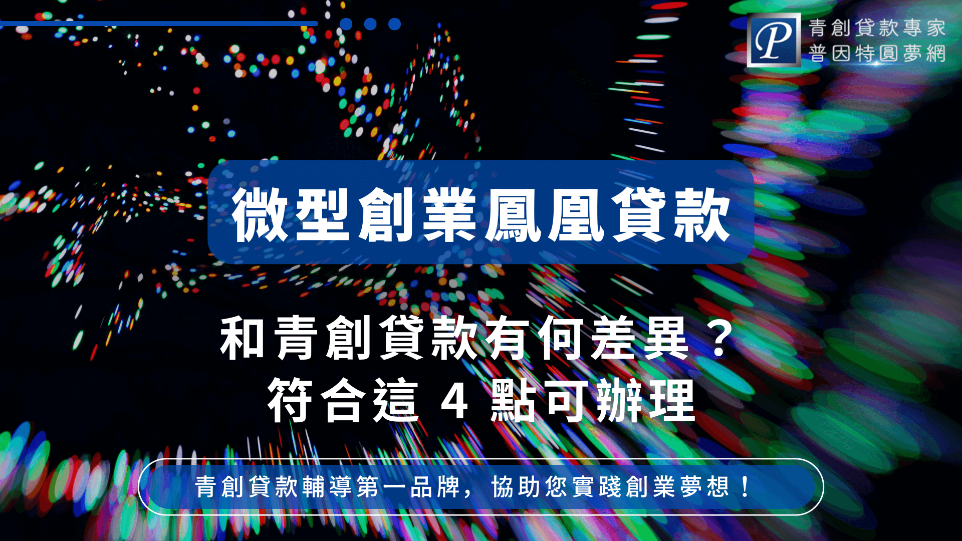 主視覺以深色背景襯托繽紛彩色光點，帶有未來感與創新氛圍。正中央以藍色標題欄寫著「微型創業鳳凰貸款」，下方為主標「和青創貸款有何差異？符合這4點可辦理」。右上角有普因特圓夢網品牌標誌，下方有品牌口號。設計整體突顯貸款主題、適用對象及差異性，吸引有創業貸款需求者深入了解。