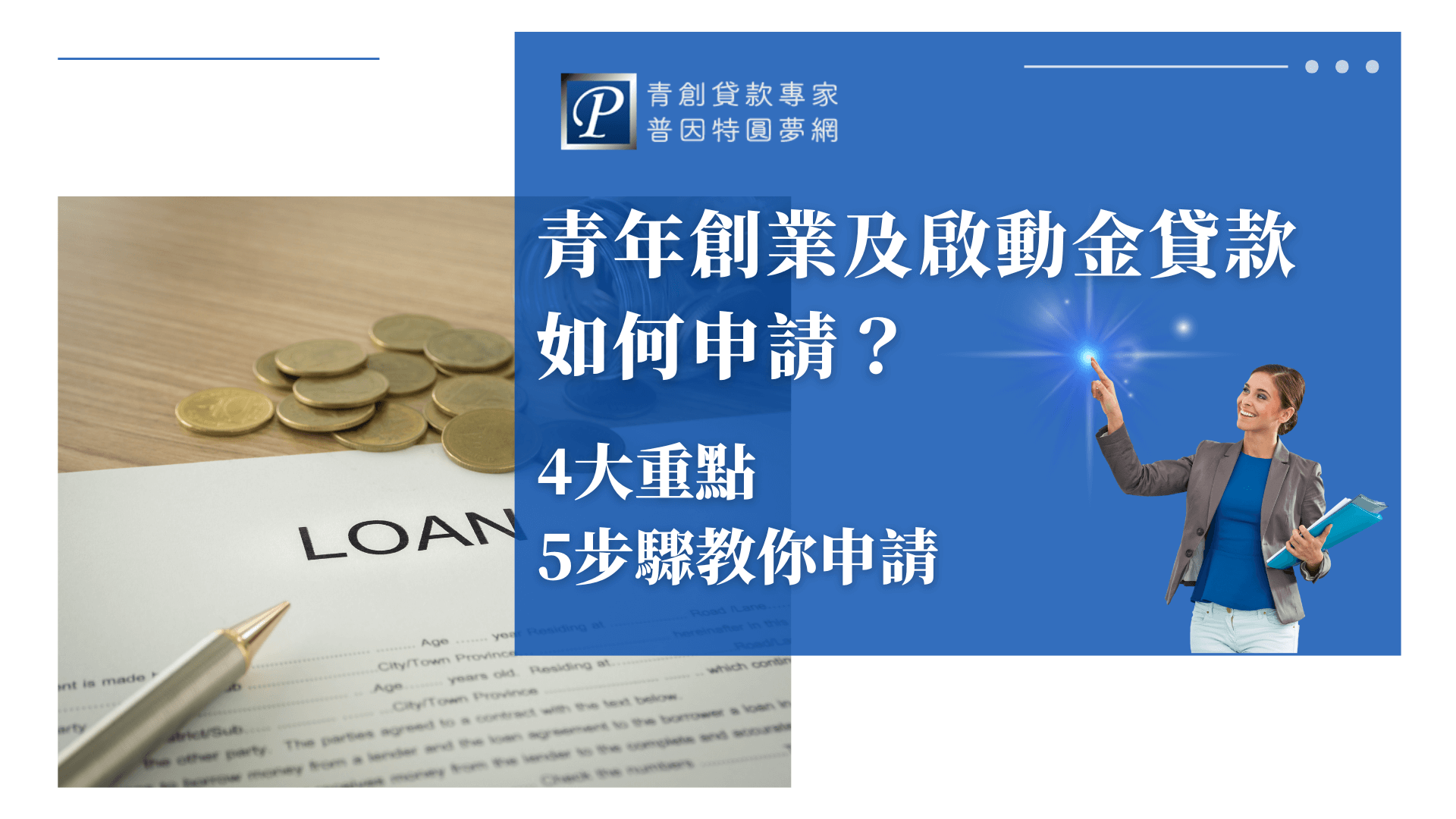 這張圖片以藍白色為主視覺，左側為一疊金幣與貸款（LOAN）申請表，右側為年輕女性西裝族群，手指亮點代表指引方向，強調教學與專業。主標題為「青年創業及啟動金貸款如何申請？」副標題以「4大重點、5步驟教你申請」呈現，LOGO為「普因特青創貸款專家」。設計簡潔且資訊明確，適合青年創業貸款、啟動金貸款申請教學相關文章封面。
