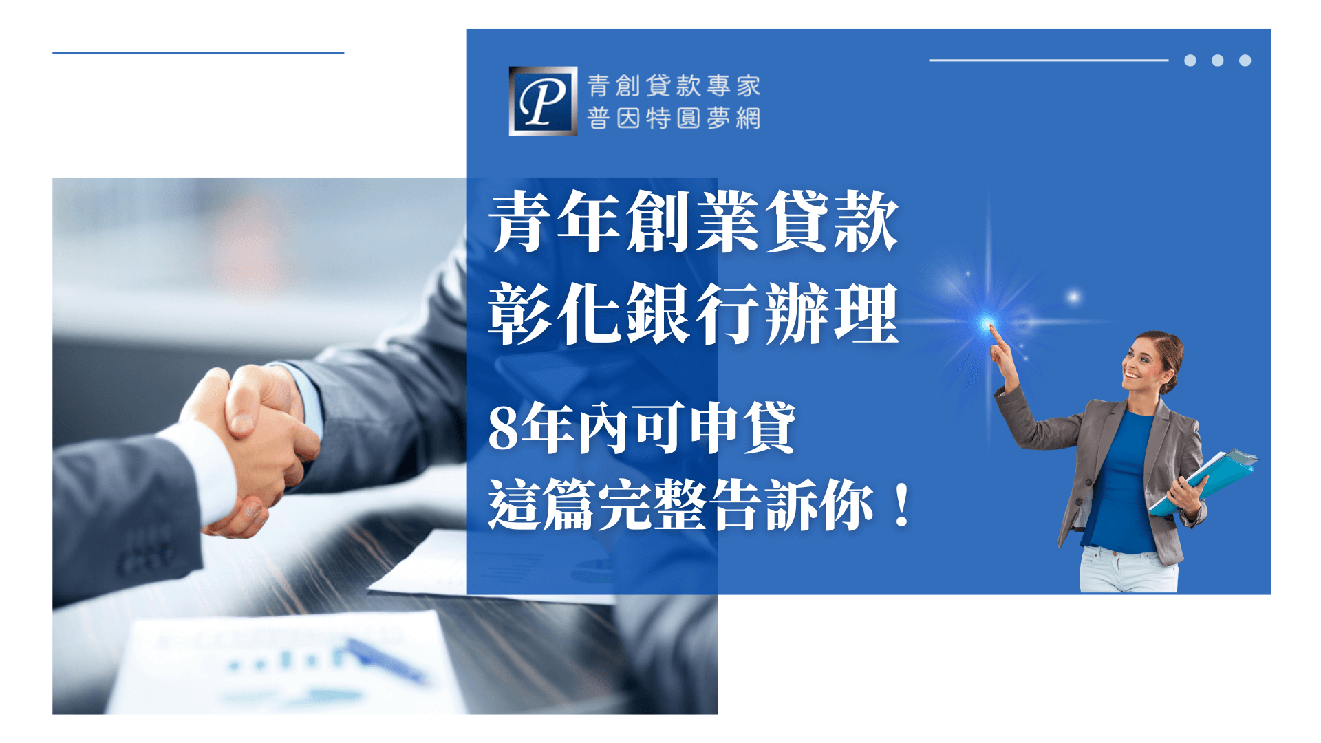 圖片左側是一對穿著西裝的商務人士正在握手，桌面上可見文件與筆，象徵創業貸款洽談順利、專業合作。右側藍底搭配普因特圓夢網LOGO，主要標題為「青年創業貸款彰化銀行辦理｜8年內可申貸，這篇完整告訴你！」，強調銀行辦理資訊，並以活潑、鼓勵的形象（右下角女性）提升信任感。適合用於青年創業貸款、彰化銀行貸款、銀行方案比較、創業資金懶人包等SEO文章封面。