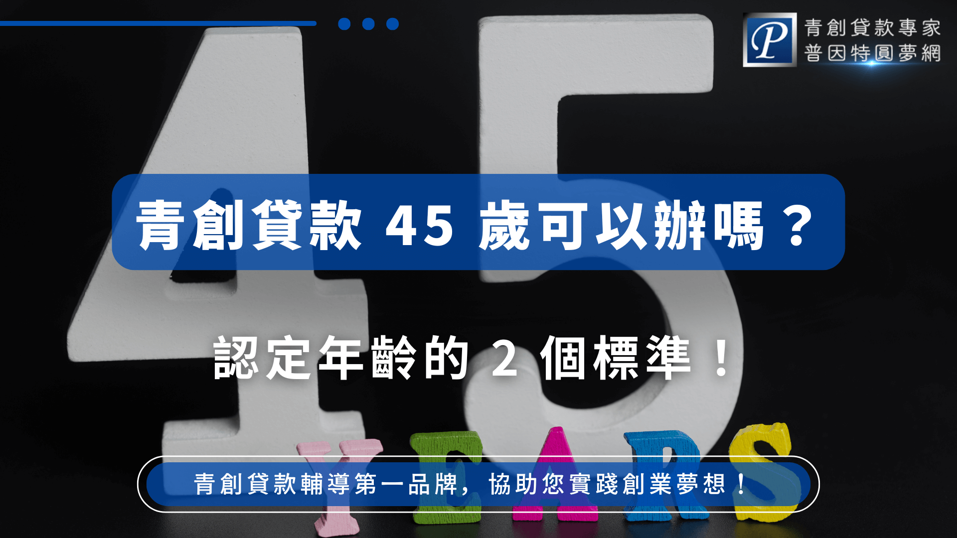 圖片中央以大型數字「45」為主視覺，搭配下方彩色拼字「YEARS」，背景為深色漸層，營造明確聚焦感。圖中標語以白底藍框設計，突顯申貸年齡的核心疑問。整體設計簡潔有力，清楚傳遞「45歲能否辦理青創貸款」的資訊主題。