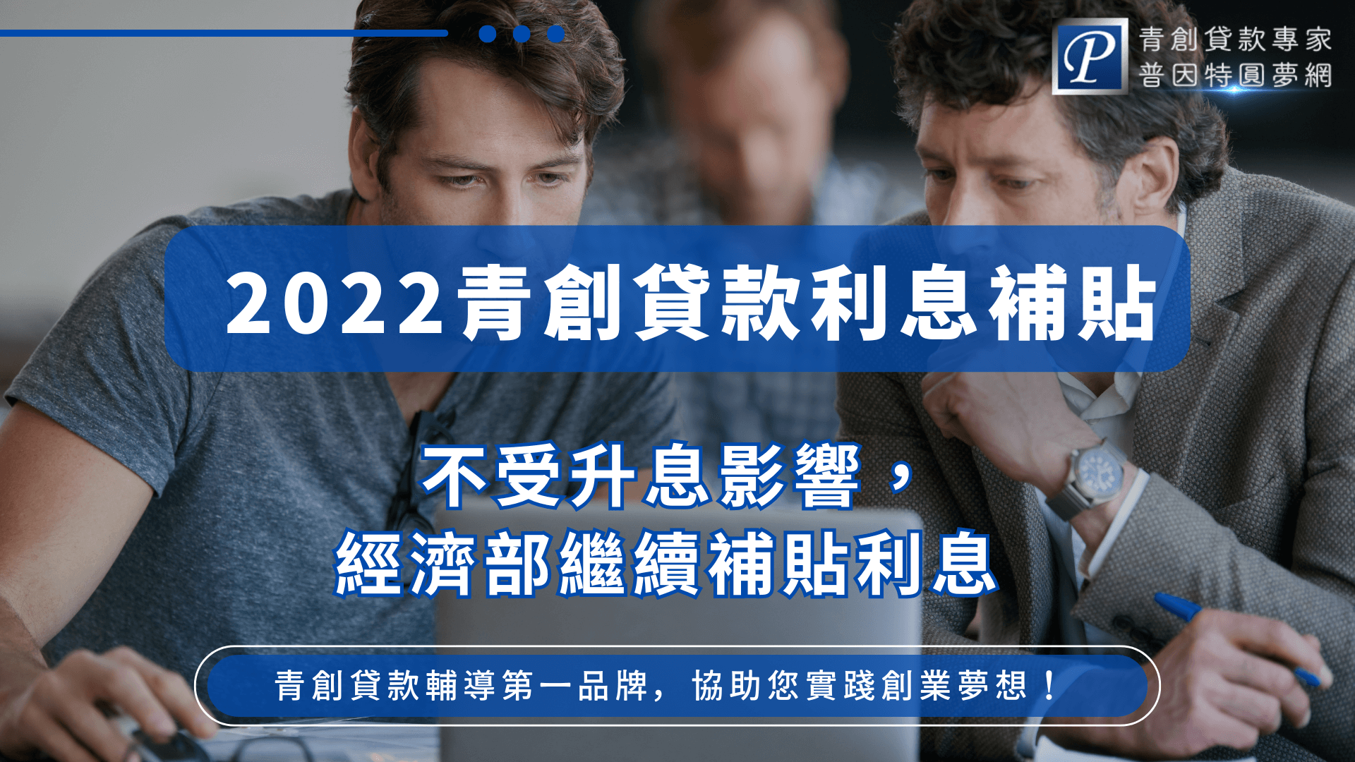 圖片展示兩位男性正在討論創業計畫，搭配「2022青創貸款利息補貼」的宣傳文字，說明即便升息，經濟部仍繼續提供補貼利息的政策支持。圖片右上角標示「青創貸款專家 普因特圓夢網」品牌識別，整體風格專業又親切。