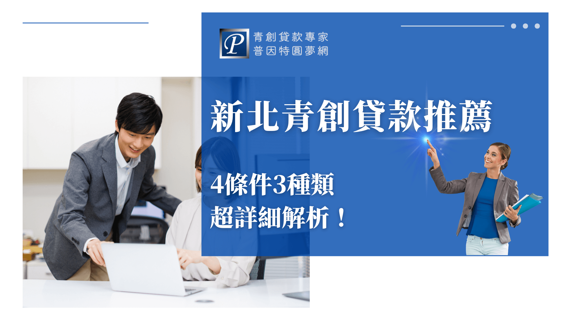 畫面左側是兩位年輕上班族協作討論的畫面，象徵創業初期的團隊合作氛圍，右側以藍底為主視覺搭配女性手指點亮藍光，展現希望與行動感。主標「新北青創貸款推薦」清晰傳達主題，副標「4條件3種類，超詳細解析！」突顯內容資訊量豐富。整體畫面專業明亮，具有吸引力。