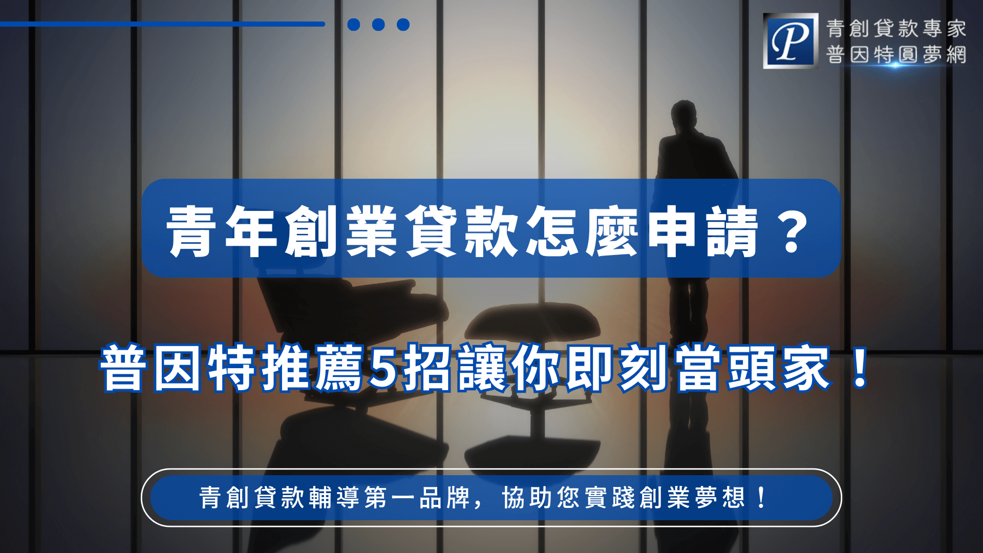 主視覺為一位穿西裝的人站在落地窗前，背景為日落光影映照下的商務空間，畫面營造專業與前瞻的氛圍。中央大字標語「青年創業貸款怎麼申請？普因特推薦5招讓你即刻當頭家！」清晰強調申請與實戰建議，右上方為「青創貸款專家 普因特圓夢網」品牌標誌，整體色系穩重信賴。