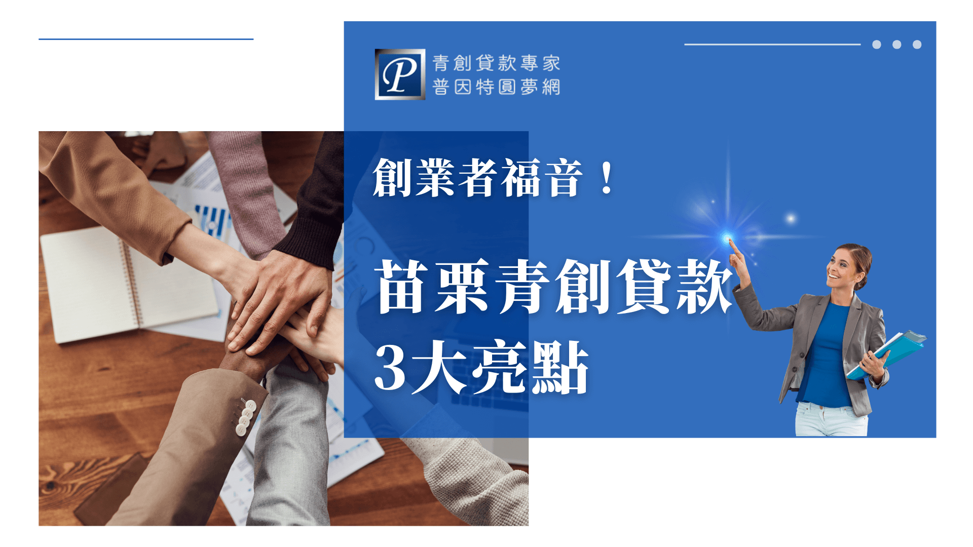圖片左側為多位創業者齊心協力疊手的畫面，象徵團隊合作與創業熱情。右側以藍底設計為主視覺，標題為「創業者福音！苗栗青創貸款3大亮點」，強調貸款重點內容，並輔以品牌識別「青創貸款專家 普因特圓夢網」營造專業形象。