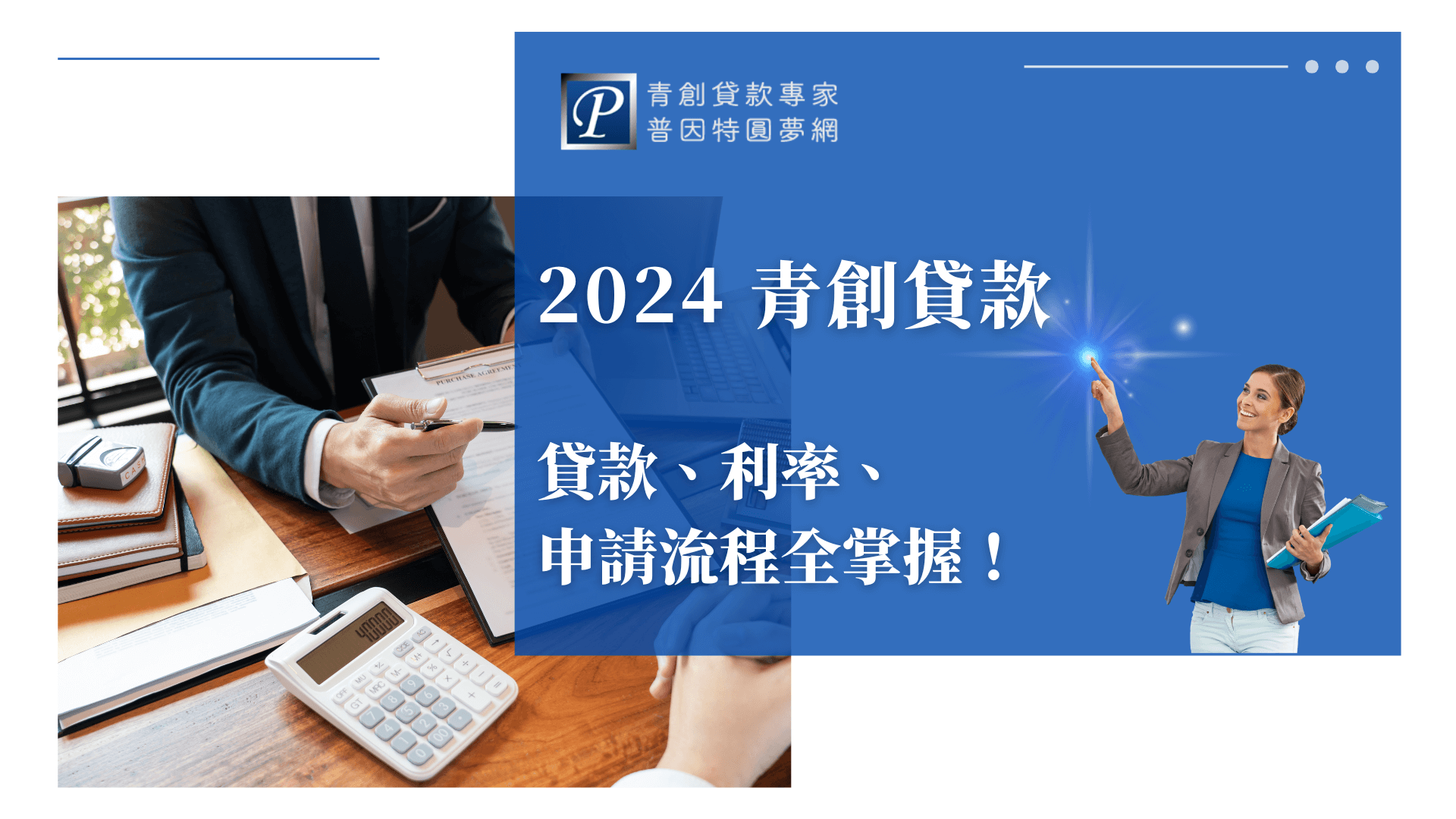 圖片左側為一位西裝商務人士，手持筆準備簽署文件，桌面上擺有文件、筆記本與計算機，呈現專業且審慎規劃的氛圍。右側為藍色主視覺區，配有女性商務專業人士微笑指向發光點，象徵專業指引與希望。中央大字標示「2024青創貸款 貸款、利率、申請流程全掌握！」強調貸款流程、利率及操作說明一手掌握，適用於青創貸款教學、流程說明、金融理財服務推廣等用途。