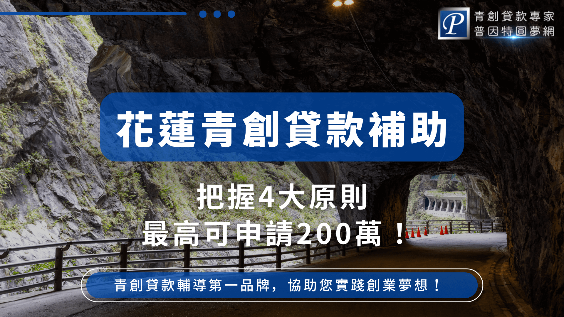 本圖片背景為花蓮太魯閣知名的中橫隧道彎道，象徵地方創業者在山壁之間開出道路、突破挑戰。結合標題文字「青創貸款補助」與「最高可申請200萬」，強調普因特針對花蓮地區創業者的專屬輔導資訊，傳達地方創業也能有資金支持的訊息。