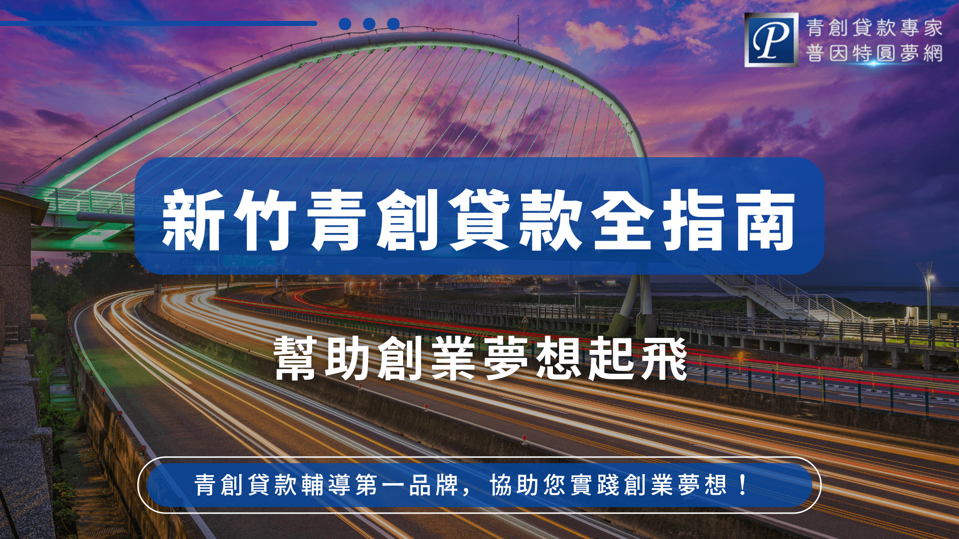 圖片背景為新竹著名地標「新竹之心」大橋與流光車軌，象徵新竹城市活力與創業動能。主標「新竹青創貸款全指南」以白色粗體字搭配藍色底框，位於畫面中央醒目呈現，下方副標「幫助創業夢想起飛」，凸顯青創貸款的協助作用。右上角有「普因特圓夢網」Logo，下方則以「青創貸款輔導第一品牌，協助您實踐創業夢想！」收尾，傳遞普因特專業輔導形象。整體色調專業且帶有城市現代感，非常適合作為新竹地區青創貸款、創業指南類型的文章封面圖。