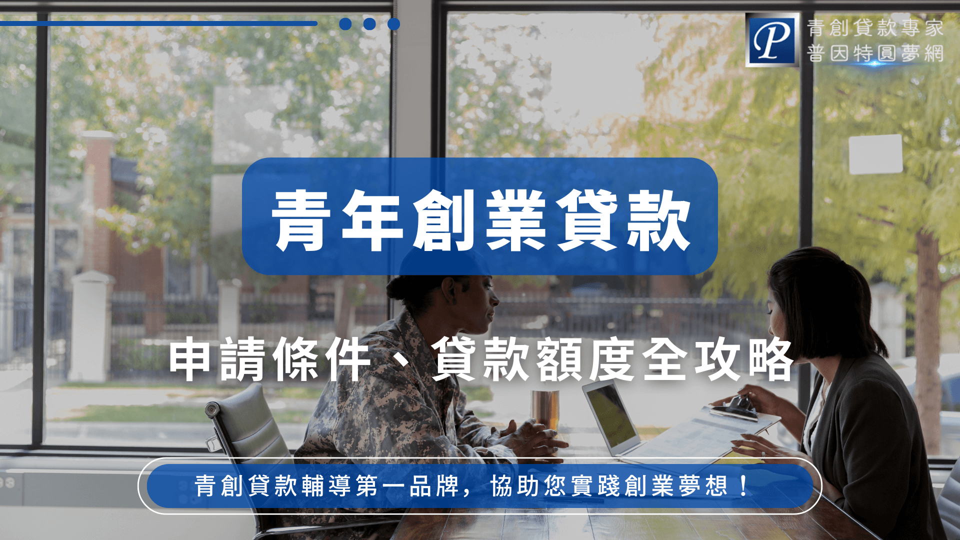 圖片左側以現代明亮的會議室為背景，兩位年輕創業者正專注討論，桌上有筆電與文件。主標題「青年創業貸款」以白色粗體字置於藍色標籤上，副標題說明本篇將介紹申請條件及貸款額度。右上方有普因特圓夢網標誌，下方標語強調專業輔導品牌。整體風格專業、資訊導向，適合用於介紹青創貸款申請資格、流程、金額、利率等主題文章。