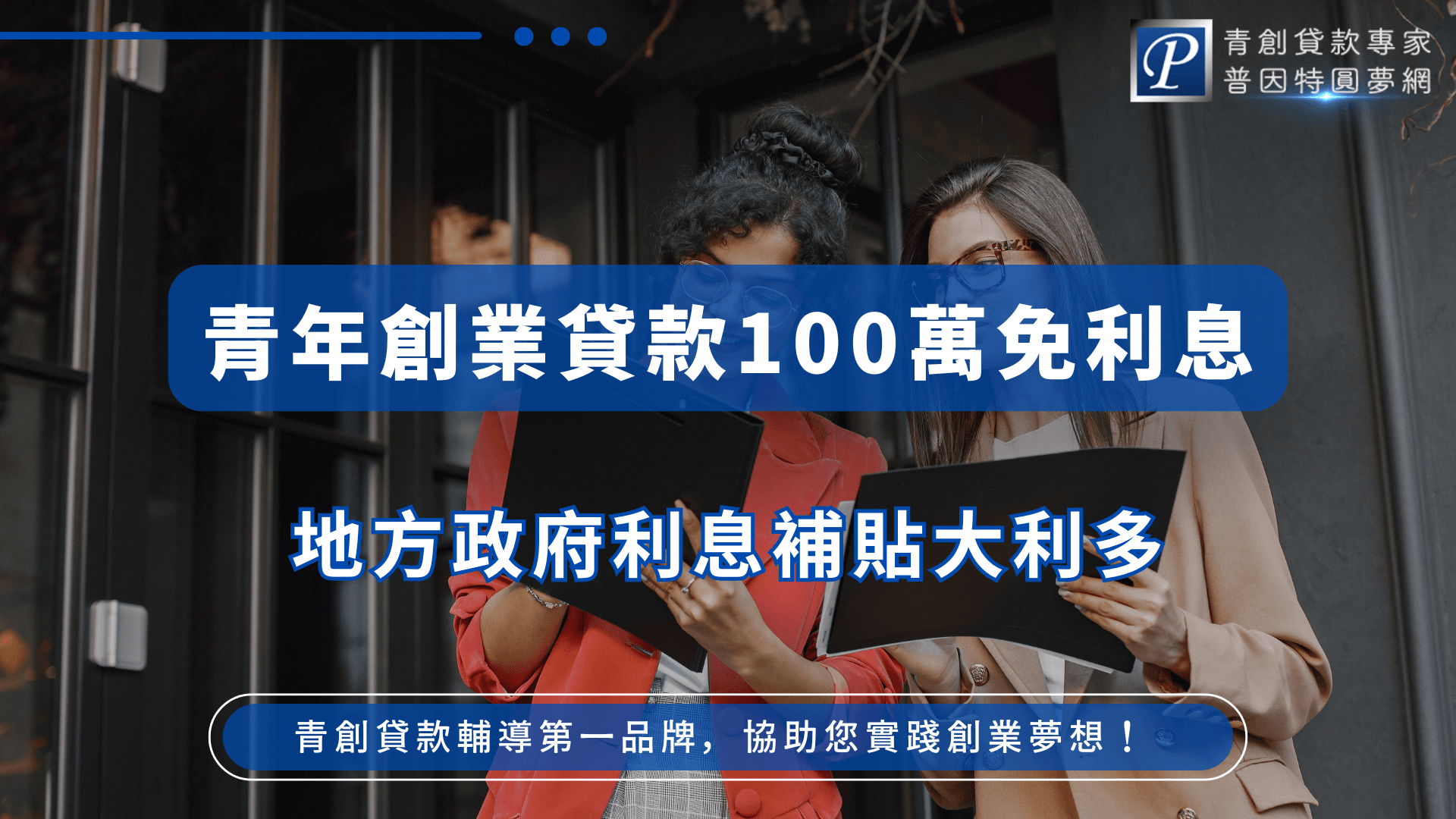 畫面中兩位年輕女性站在現代辦公大樓門前，一人手持紅色文件夾，一人手持文件，正一同查看資料，展現認真籌備創業的情境。主視覺文字強調「青年創業貸款100萬免利息」與「地方政府補貼大利多」，背景氛圍專業又具活力，呼應地方政府對青創族群的支持與政策誘因。