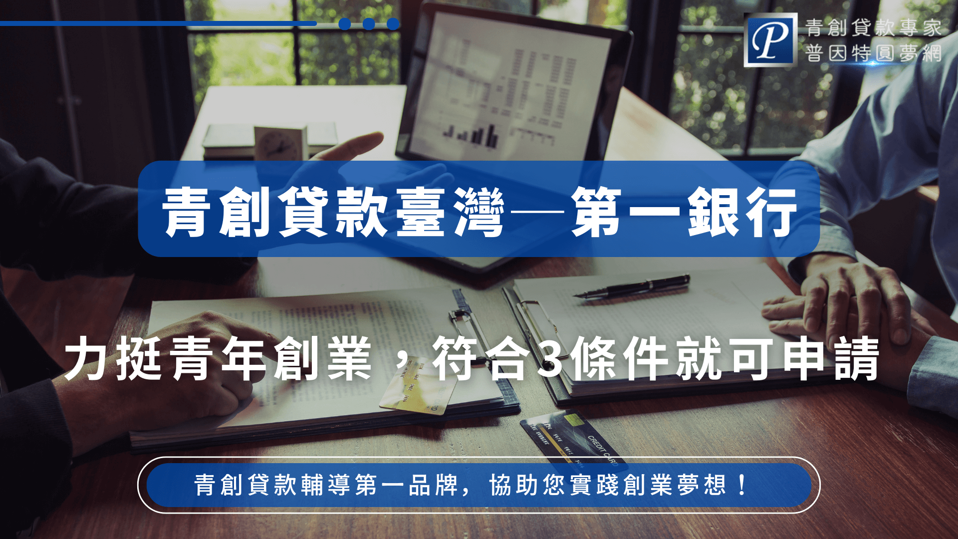 圖片呈現兩位商務人士在會議桌上討論文件與數據，畫面中央的主標題強調「青創貸款臺灣第一銀行」，下方副標點出「符合3條件即可申請」，傳達第一銀行對青年創業貸款的支持政策。整體視覺展現專業與務實風格，右上角為普因特圓夢網品牌標誌。