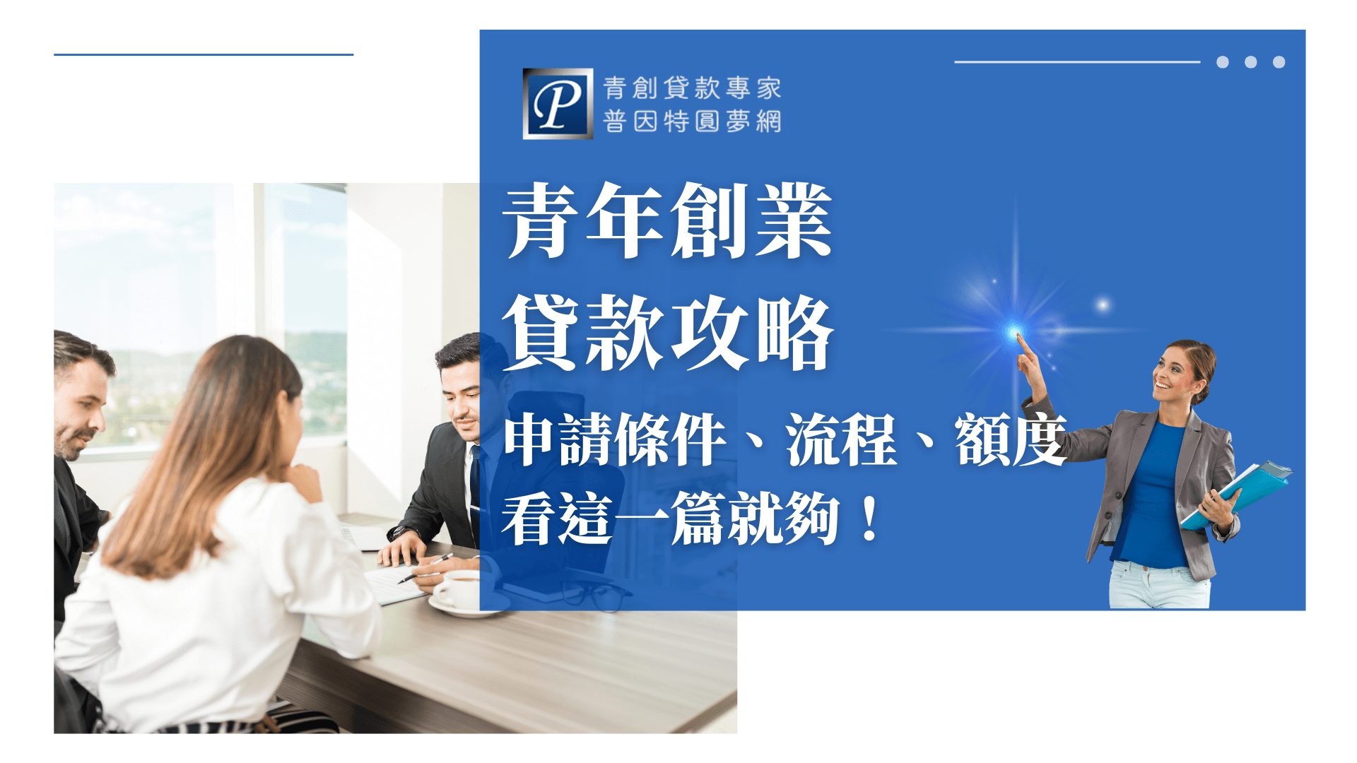 畫面左側為三位正裝的年輕人圍坐討論，展現專業創業氛圍，背景為明亮辦公室窗景，充滿朝氣。右側為藍色區塊，標示大標題「青年創業貸款攻略」，副標「申請條件、流程、額度看這一篇就夠！」以白色字體呈現，強調本篇攻略一文全懂。LOGO位於右上角，並有一位女性形象舉手點亮星芒，帶出專業與希望感。整體設計明亮且親切，突顯創業諮詢與貸款教學主題，非常適合青年貸款、創業資源教學的文章封面。