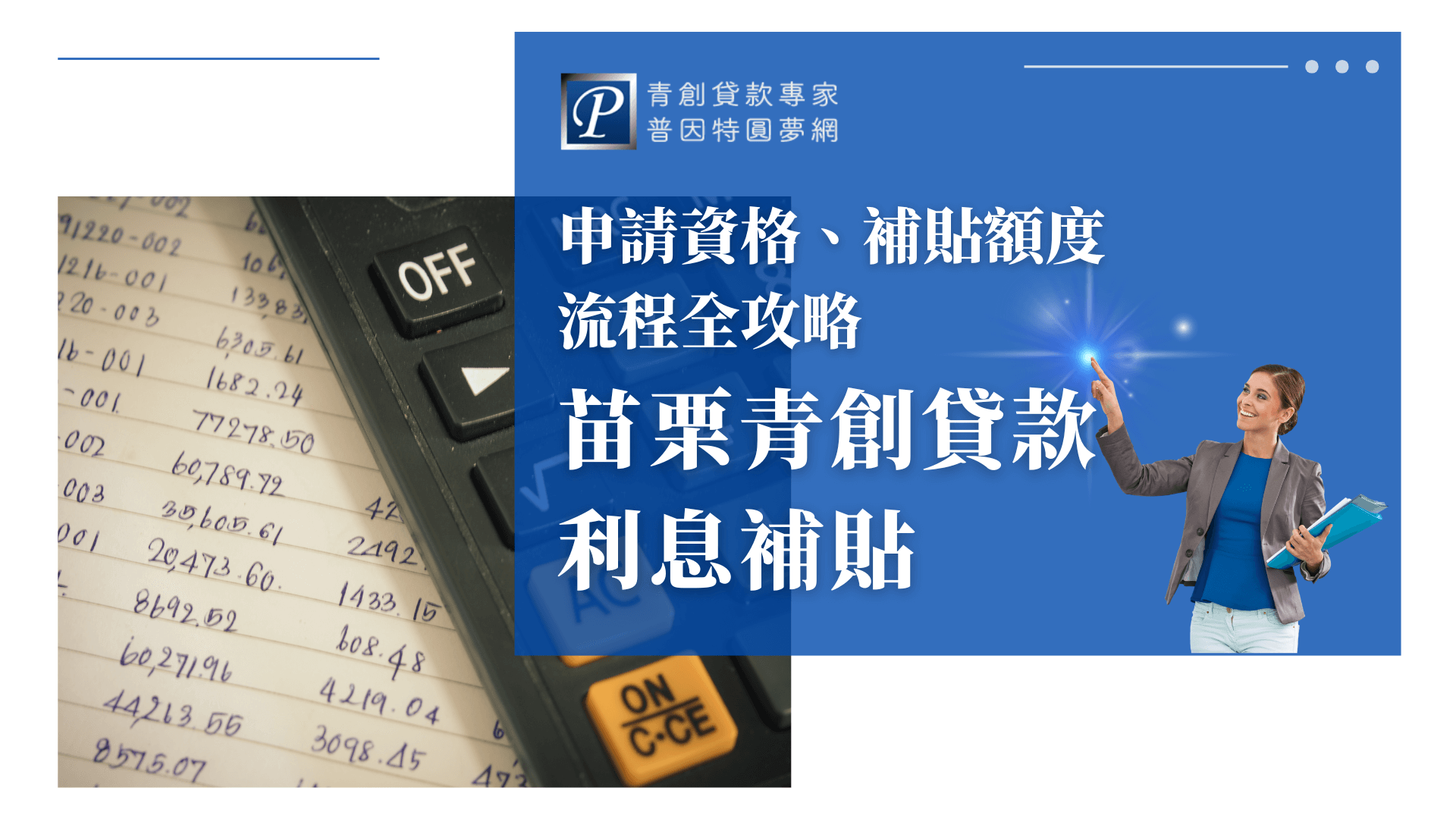 圖片左側展示計算機與手寫帳本，代表財務規劃與創業貸款計算。右側以藍色為主色調，標題「苗栗青創貸款利息補貼」清楚點出主題，下方副標強調「申請資格、補貼額度、流程全攻略」。右下角是一位自信微笑、手持資料夾的專業女性，象徵專業顧問輔導服務。右上角有「普因特圓夢網」Logo，呈現專業形象。整體設計凸顯貸款、補助、財務管理與申辦協助等核心元素，非常適合用於苗栗地區青年創業貸款、利息補貼、政府補助相關教學或懶人包文章封面。