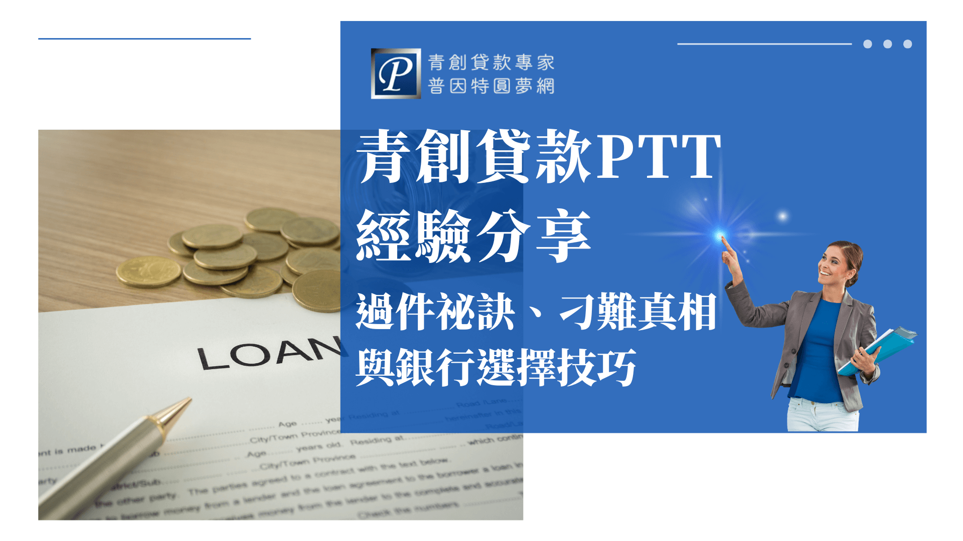 圖片左側以「LOAN」申請文件與金幣堆疊為主視覺，象徵資金與貸款審查的過程。右側以藍底區塊呈現，搭配企業女性與閃亮光點，突顯「青創貸款PTT經驗分享」與「過件祕訣、可難真相與銀行選擇技巧」等主題重點，整體視覺清新且專業，適合用於介紹青年創業貸款、PTT經驗交流與申請流程等文章首圖或封面。
