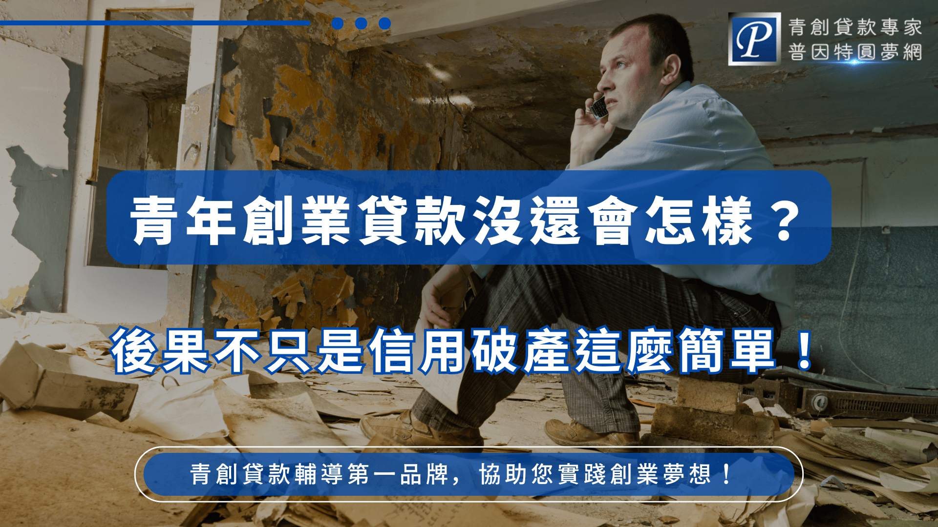 圖片右側是一名男子坐在破舊的房間裡打電話，神情嚴肅，象徵陷入財務困境。背景環境凌亂，地上散落著文件與破碎物，突顯經濟壓力感。畫面中央大字標題寫著「青年創業貸款沒還會怎樣？」下方強調「後果不只是信用破產這麼簡單！」，右上角顯示「青創貸款專家 普因特圓夢網」標誌。底部補充文字「青創貸款輔導第一品牌，協助您實踐創業夢想！」，整體設計傳遞警示與專業輔導並存的氛圍。