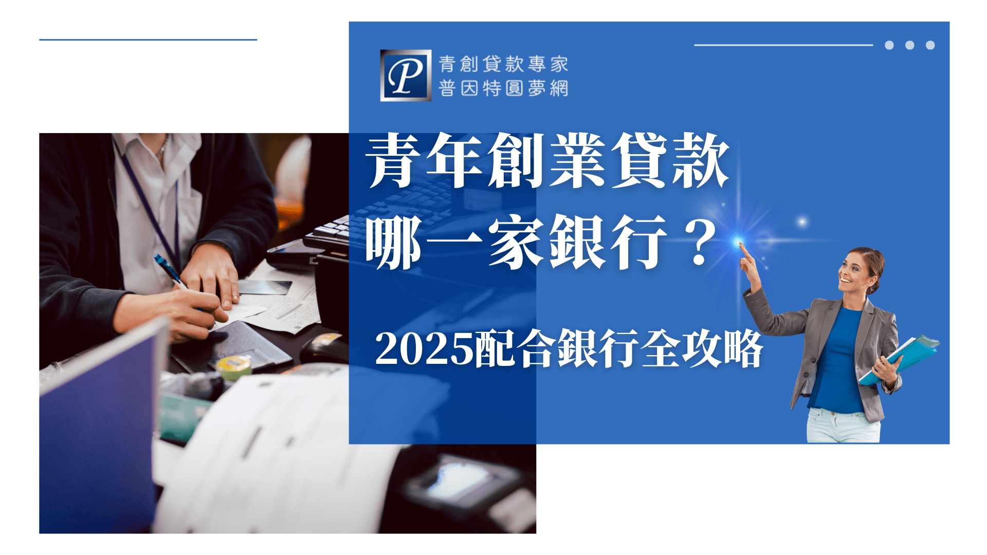 畫面左半部為辦公桌上的手寫場景，象徵辦理貸款時的真實流程；右側以藍底設計，搭配一位微笑的女性指向星光效果，象徵尋找答案與希望。標題以白字顯示「青年創業貸款哪一家銀行？2025配合銀行全攻略」，右上角為品牌LOGO「普因特圓夢網」，整體設計帶出專業、資訊導向的形象，適用於青創貸款銀行比較主題文章封面。