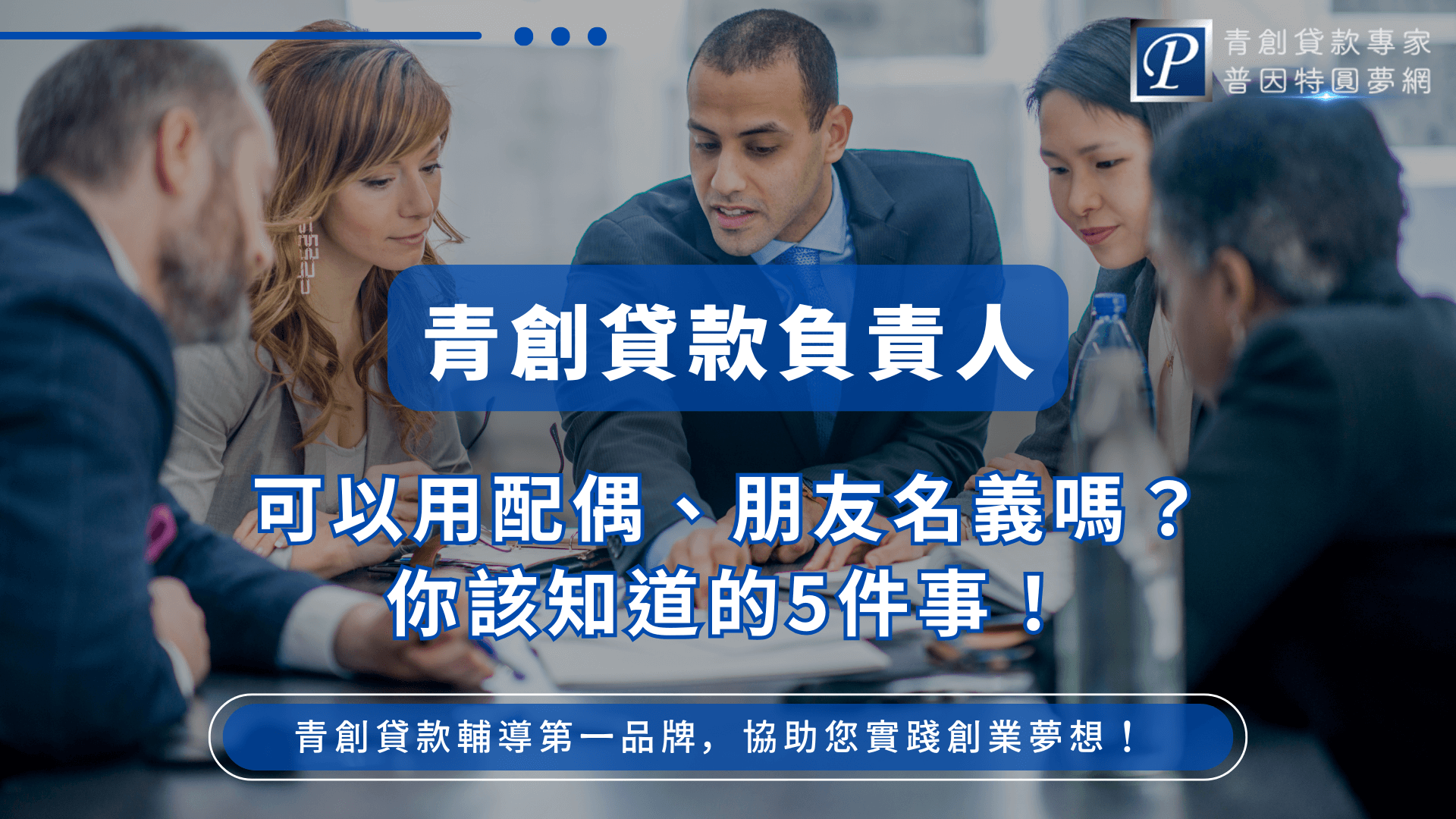 圖片中央以藍色字體突顯「青創貸款負責人」主題，下方問題「可以用配偶、朋友名義嗎？」清楚呼應常見疑問。背景是一群商務人士正在討論文件，象徵專業審核與合作。右上角帶有「普因特圓夢網」品牌標誌，底部標語「青創貸款輔導第一品牌，協助您實踐創業夢想！」，整體營造專業、可信賴的氛圍，適合用於介紹青創貸款申請人與保證人規範的文章首圖。