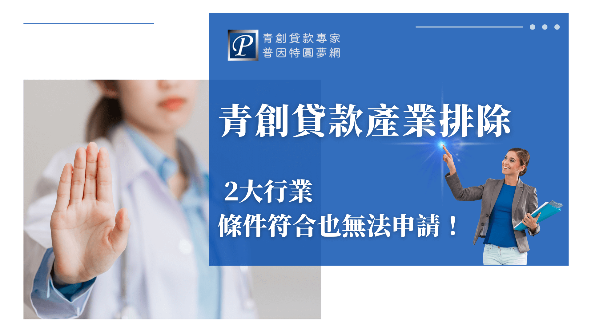 這張圖片以藍白色調設計，右側以大字體寫上「青創貸款產業排除」，並點出「2大行業，條件符合也無法申請」，提醒申貸族群特別注意。左側人物比出「禁止」手勢，右下角人物則手持資料夾，象徵專業說明與輔導。畫面清楚傳達青創貸款有特定行業限制，即使資格符合也可能被排除的重點訊息。圖片左上角附有「青創貸款專家 普因特園夢網」標誌，凸顯品牌專業度。