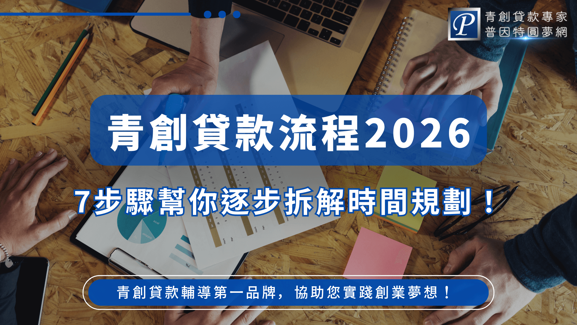 此圖片以青創貸款流程為主題,中央以深藍透明標示框呈現「青創貸款流程2026」大標題,凸顯資訊主軸。下方以白底藍字呈現「7步驟幫你逐步拆解時間規劃!」作為核心訴求,協助讀者快速理解流程。背景是辦公桌上的文件、剪貼板、手寫筆記與雙手規劃畫面,象徵創業者正進行計畫與時間安排。右上方帶有青創貸款品牌標誌,底部附上服務宣傳語,整體風格專業清晰,適合用於流程教學文章或青創貸款輔導宣傳封面。