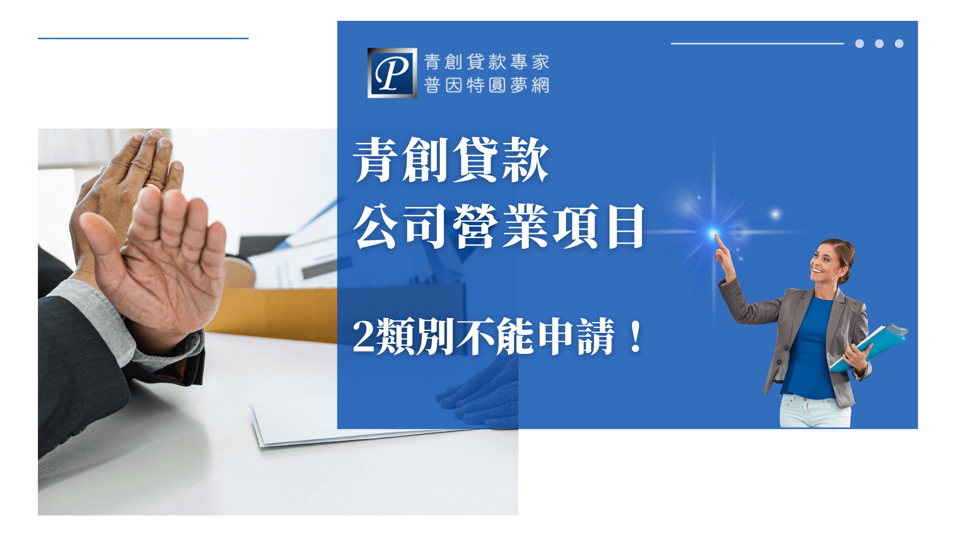 圖片主題為「青創貸款公司營業項目」，由「普因特圓夢網」製作，主色調為企業藍與白，傳達專業與信任感。畫面左側是一名男子舉手示意「拒絕」，象徵特定行業無法通過申請；右側是一位穿著西裝、手持資料夾的女性顧問，面帶微笑並指向藍色光點，代表「專業指引與申請方向」。中間文字以白色粗體呈現「青創貸款公司營業項目　2類別不能申請！」，突顯重點主題。整體構圖清楚、對比強烈，呈現金融顧問品牌的專業形象與資訊焦點。