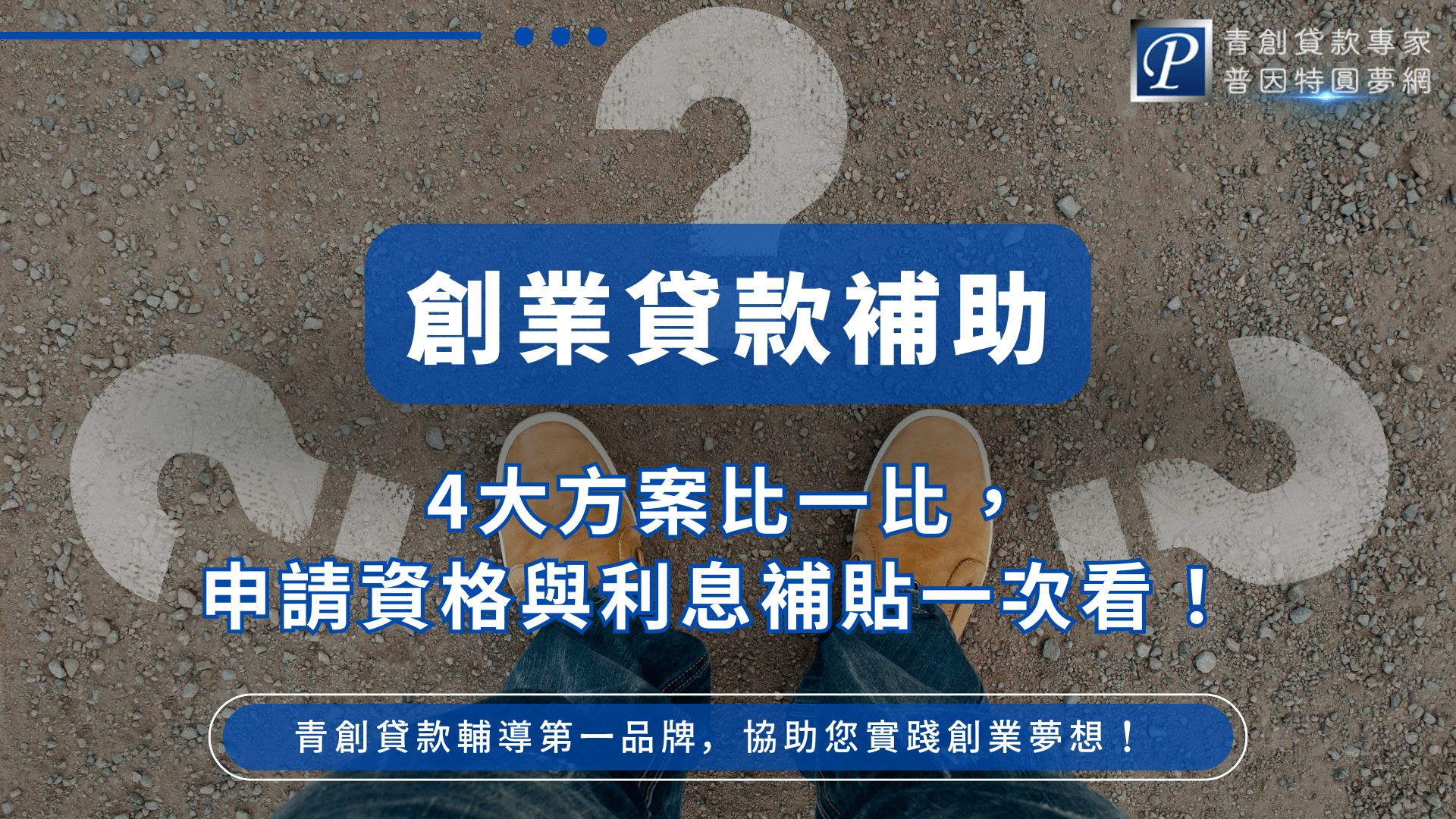 這張圖片以藍色作為主視覺，呈現專業且穩定的品牌形象。中央大字標示「創業貸款補助」，搭配「4大方案比一比，申請資格與利息補貼一次看」作為資訊亮點。背景為站在地面上的視角，腳下出現模糊的問號圖案，象徵創業者面臨選擇與疑問。右上角放置普因特圓夢網的品牌標誌，增強辨識度。整體呈現清晰易讀的資訊風格，非常適合作為創業補助與貸款指南的文章封面。