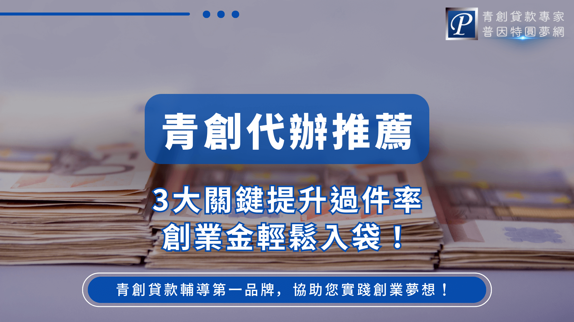 這張圖片呈現青創貸款相關主題，主視覺以藍色標題框凸顯「青創代辦推薦」字樣，下方延伸至「3大關鍵提升過件率 創業金輕鬆入袋」的副標，強調服務優勢。背景為疊放的紙本資料與文件照片，象徵青創貸款審核流程與文件準備的重要性。右上角放置「青創貸款專家 普因特圓夢網」品牌識別提升專業度，整體呈現正式、可信賴的金融服務形象。